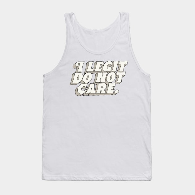 I Legit Do Not Care Tank Top by DankFutura